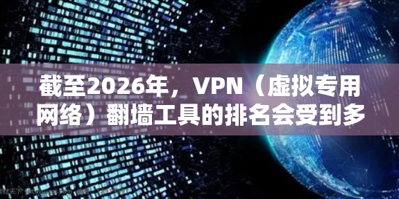 截至2026年，VPN（虚拟专用网络）翻墙工具的排名会受到多种因素的影响，包括技术发展、用户需求、网络安全威胁以及各国的网络监管政策。以下是一些可能影响2026年VPN工具排名的关键因素和趋势