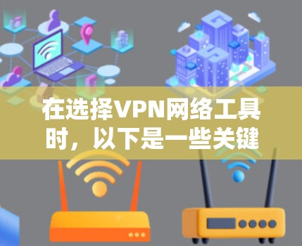 在选择VPN网络工具时，以下是一些关键因素和推荐，帮助你做出明智的决定