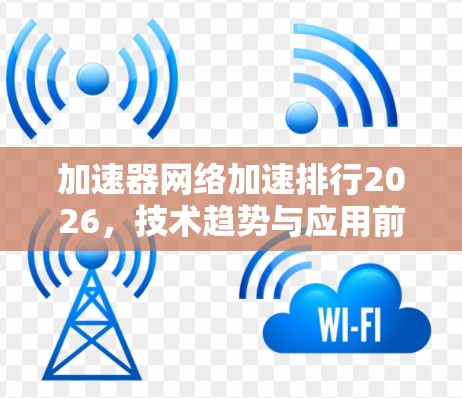 加速器网络加速排行2026，技术趋势与应用前景