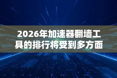 2026年加速器翻墙工具的排行将受到多方面因素的影响,包括技术创新、用户需求、政策环境和市场竞争。以下是对未来可能发展的分析和预测 2026年加速器翻墙工具的排行将受到多方面因素的影响,包括技术创新、用户需求、政策环境和市场竞争。以下是对未来可能发展的分析和预测