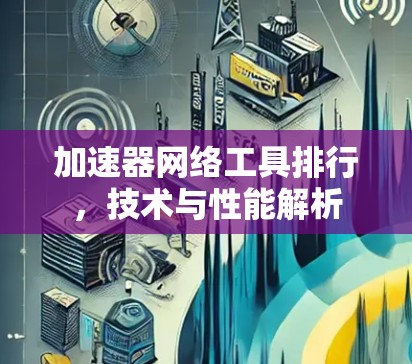 加速器网络工具排行，技术与性能解析