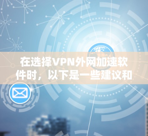 在选择VPN外网加速软件时，以下是一些建议和总结，帮助您根据需求做出明智的选择