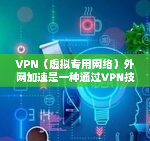 VPN（虚拟专用网络）外网加速是一种通过VPN技术实现快速访问外部网络资源的方法。以下是一些关于VPN外网加速的基本步骤和教程