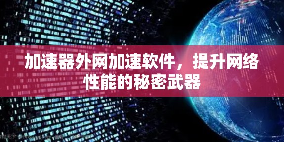 加速器外网加速软件,提升网络性能的秘密武器 加速器外网加速软件,提升网络性能的秘密武器