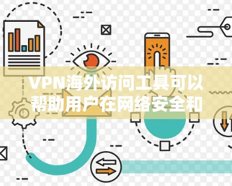 VPN海外访问工具可以帮助用户在网络安全和隐私方面保护自己，同时允许访问受限的网站或服务。以下是关于VPN海外访问工具的详细说明