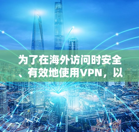 为了在海外访问时安全、有效地使用VPN，以下是一些建议和步骤