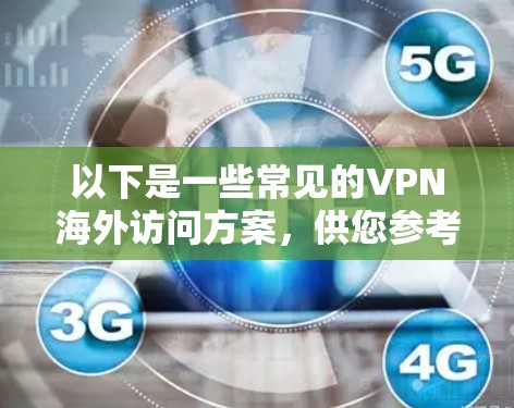 以下是一些常见的VPN海外访问方案，供您参考