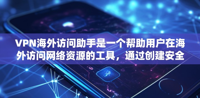 VPN海外访问助手是一个帮助用户在海外访问网络资源的工具，通过创建安全通道绕过地理限制，访问受限内容，同时保护隐私。以下是对VPN海外访问助手的详细分析