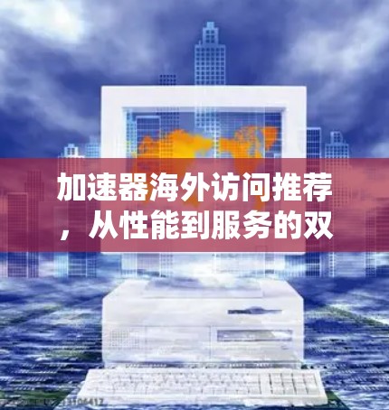 加速器海外访问推荐，从性能到服务的双重优化