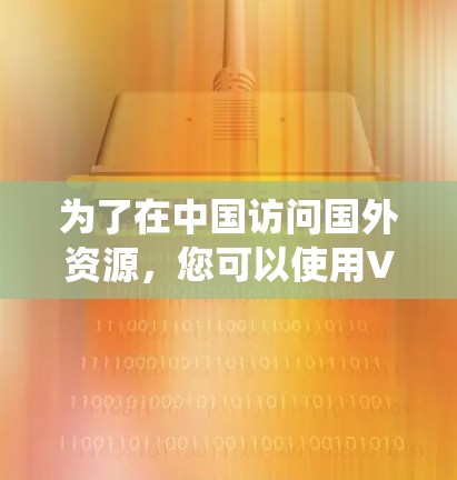 为了在中国访问国外资源，您可以使用VPN来绕过网络限制。以下是详细的步骤指南