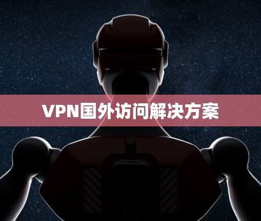 VPN国外访问解决方案