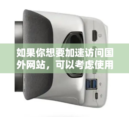 如果你想要加速访问国外网站，可以考虑使用以下方法来提高访问速度