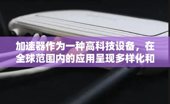 加速器作为一种高科技设备，在全球范围内的应用呈现多样化和国际化的趋势。以下是对加速器在国外应用的详细分析