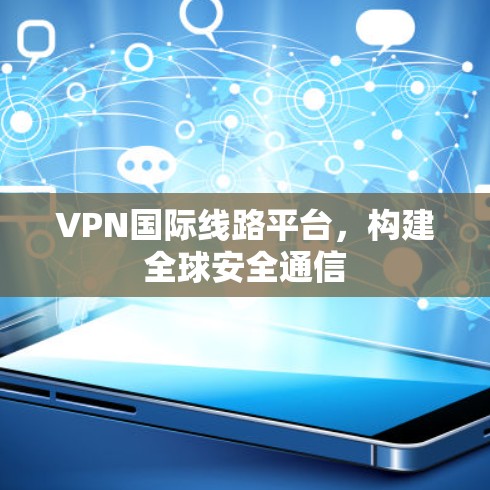 VPN国际线路平台，构建全球安全通信