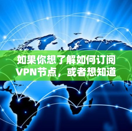 如果你想了解如何订阅VPN节点，或者想知道哪些软件可以用来管理和订阅VPN节点，以下是一些常见的VPN订阅软件和相关信息