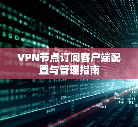 VPN节点订阅客户端配置与管理指南