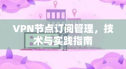 VPN节点订阅管理，技术与实践指南