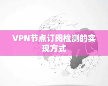 VPN节点订阅检测的实现方式