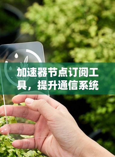 加速器节点订阅工具，提升通信系统性能的秘密武器