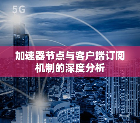 加速器节点与客户端订阅机制的深度分析