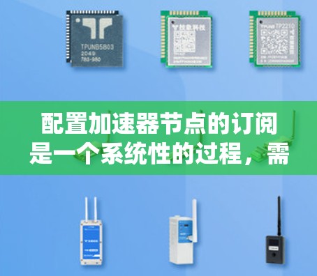 配置加速器节点的订阅是一个系统性的过程，需要遵循以下步骤和注意事项