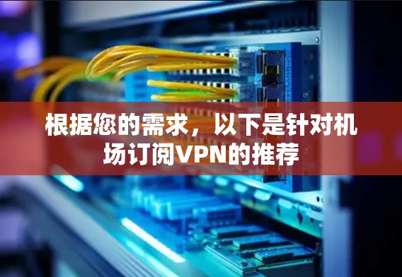根据您的需求，以下是针对机场订阅VPN的推荐