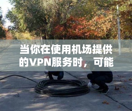 当你在使用机场提供的VPN服务时，可能会遇到需要更新订阅的需求。以下是一些可能的方法和步骤，帮助你管理和更新VPN机场订阅
