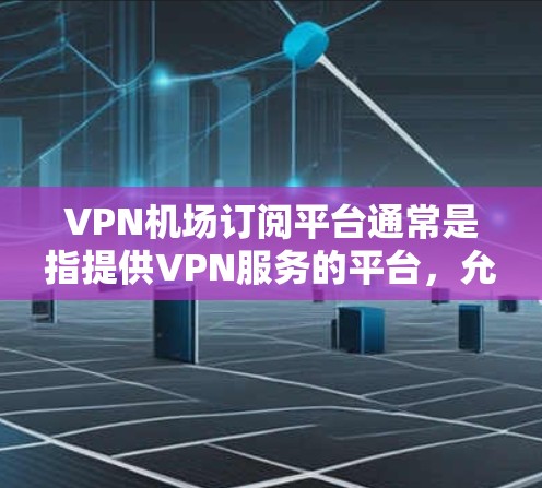 VPN机场订阅平台通常是指提供VPN服务的平台，允许用户在机场或其他公共网络环境中通过VPN连接到安全、可靠的网络。以下是一些知名的VPN服务提供商和订阅平台，适合在机场使用