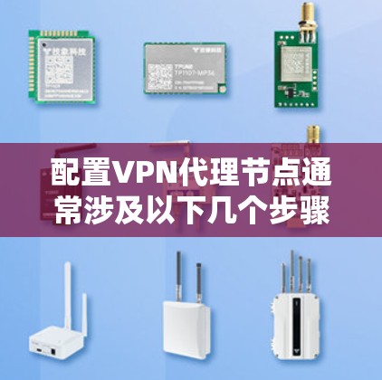 配置VPN代理节点通常涉及以下几个步骤，具体操作可能因VPN协议和服务提供商的要求而有所不同。以下是一些常见的配置步骤和注意事项