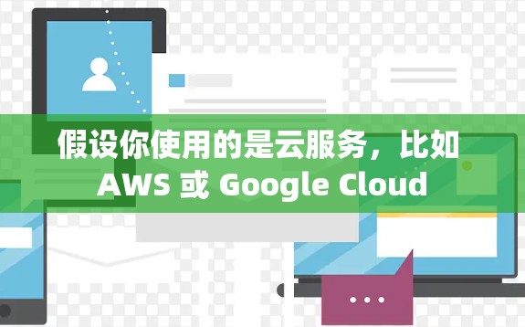 假设你使用的是云服务，比如 AWS 或 Google Cloud