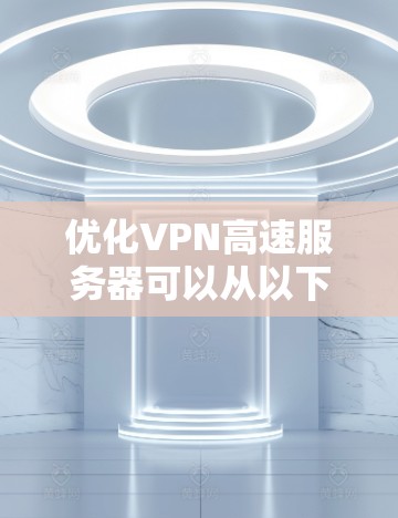 优化VPN高速服务器可以从以下几个方面入手，以提升服务器的性能和用户体验