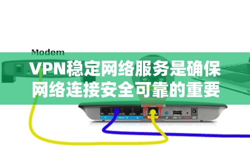 VPN稳定网络服务是确保网络连接安全可靠的重要工具。以下是详细的步骤指南，帮助您选择和配置VPN，确保稳定性和安全性