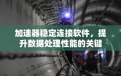 加速器稳定连接软件，提升数据处理性能的关键