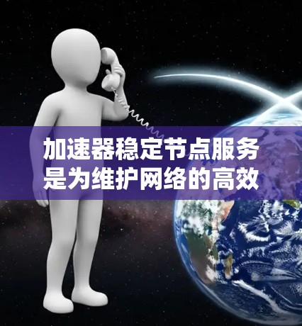 加速器稳定节点服务是为维护网络的高效运行而设计的，通过智能化的监控、流量管理和安全措施来确保网络的稳定性。以下是对这一服务的详细分析
