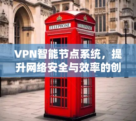 VPN智能节点系统，提升网络安全与效率的创新方案
