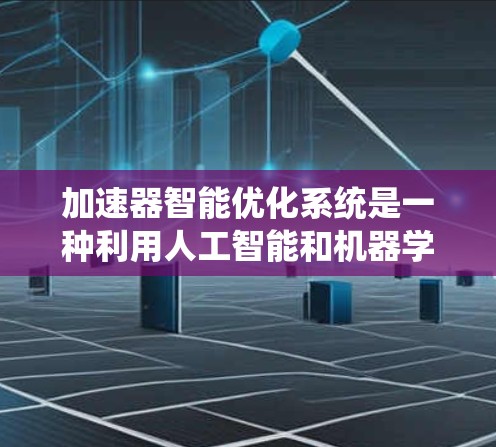 加速器智能优化系统是一种利用人工智能和机器学习技术来提升加速器性能的解决方案，旨在优化粒子加速过程，提高效率和能量利用率。以下是对该系统的详细分析和总结