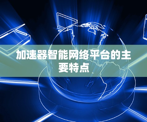 加速器智能网络平台的主要特点