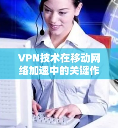 VPN技术在移动网络加速中的关键作用