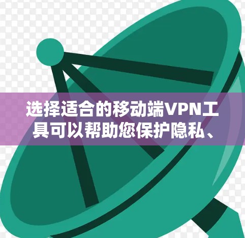 选择适合的移动端VPN工具可以帮助您保护隐私、访问受限制的内容，并确保网络安全。以下是为您推荐的几款适合移动端的VPN工具