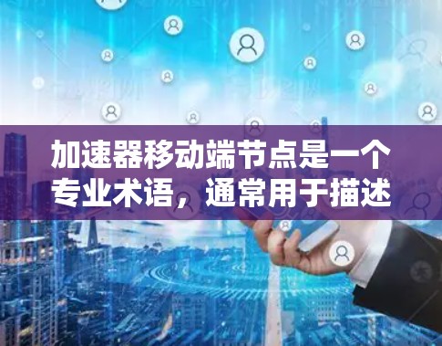 加速器移动端节点是一个专业术语,通常用于描述在移动端(如智能手机、平板电脑等)上运行的加速器节点。加速器节点的主要目的是优化数据处理的性能,例如加快计算速度、减少延迟或提高处理能力 加速器移动端节点是一个专业术语,通常用于描述在移动端(如智能手机、平板电脑等)上运行的加速器节点。加速器节点的主要目的是优化数据处理的性能,例如加快计算速度、减少延迟或提高处理能力