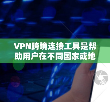 VPN跨境连接工具是帮助用户在不同国家或地区之间建立安全、可靠的网络连接的重要工具。以下是关于VPN跨境连接工具的详细介绍和建议