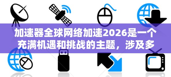 加速器全球网络加速2026是一个充满机遇和挑战的主题,涉及多个领域的创新和发展。以下是对这一主题的详细分析和展望 加速器全球网络加速2026是一个充满机遇和挑战的主题,涉及多个领域的创新和发展。以下是对这一主题的详细分析和展望