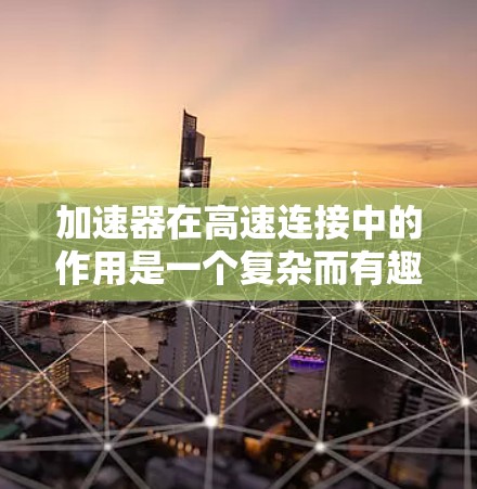 加速器在高速连接中的作用是一个复杂而有趣的话题，涉及物理原理与网络技术的结合。以下是对这一主题的详细分析和总结