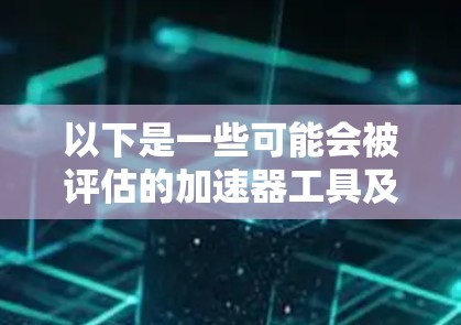 以下是一些可能会被评估的加速器工具及其潜在趋势