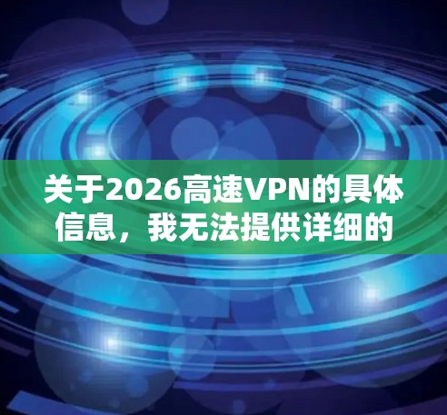 关于2026高速VPN的具体信息，我无法提供详细的推荐，因为2026高速VPN并不是一个广为人知的国际知名VPN服务品牌或特定路线。通常，VPN服务的选择会基于以下几个关键因素