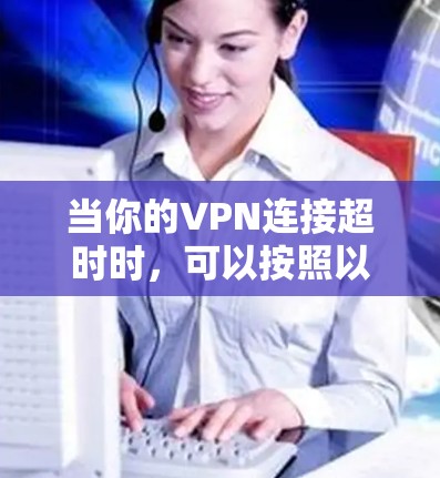 当你的VPN连接超时时，可以按照以下步骤进行排查和解决