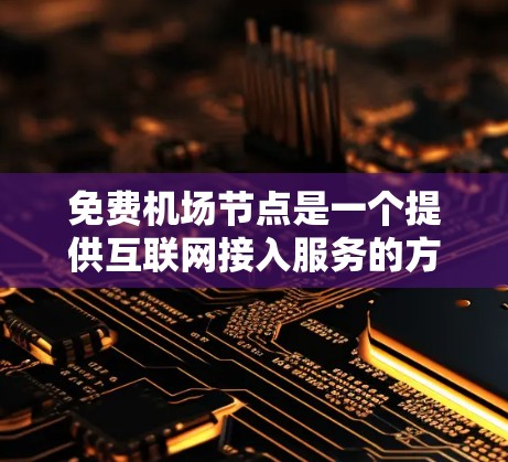 免费机场节点是一个提供互联网接入服务的方案，通常基于Wi-Fi热点技术，用户可以通过机场节点接入互联网。以下是一些关于免费机场节点的相关信息和建议
