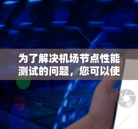 为了解决机场节点性能测试的问题，您可以使用以下工具和方法