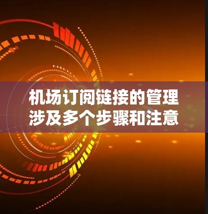 机场订阅链接的管理涉及多个步骤和注意事项，确保机场Wi-Fi服务的顺畅运行。以下是对该问题的详细分析和解决方案