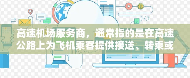 高速机场服务商，通常指的是在高速公路上为飞机乘客提供接送、转乘或停靠服务的公司。这类服务商可能与以下几个方面相关